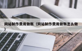 巴彦淖尔网站制作费用做账（网站制作费用做账怎么做）