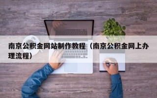 巴彦淖尔南京公积金网站制作教程（南京公积金网上办理流程）