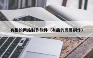 巴彦淖尔有趣的网站制作软件（有趣的网页制作）
