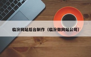 巴彦淖尔临汾网站后台制作（临汾做网站公司）