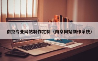 巴彦淖尔南京专业网站制作定制（南京网站制作系统）