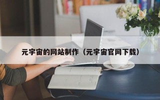巴彦淖尔元宇宙的网站制作（元宇宙官网下载）