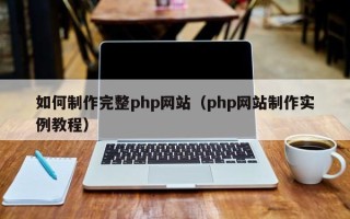 巴彦淖尔如何制作完整php网站（php网站制作实例教程）