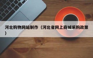 巴彦淖尔河北购物网站制作（河北省网上商城采购政策）