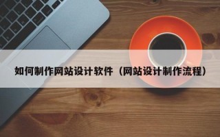 巴彦淖尔如何制作网站设计软件（网站设计制作流程）