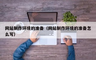 巴彦淖尔网站制作环境的准备（网站制作环境的准备怎么写）