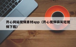 巴彦淖尔开心网站视频素材app（开心视频搞笑短视频下载）