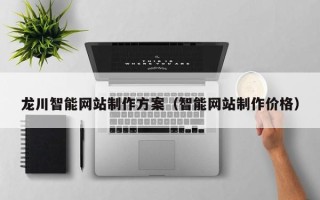 巴彦淖尔龙川智能网站制作方案（智能网站制作价格）