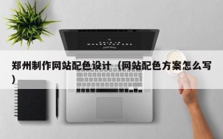 巴彦淖尔郑州制作网站配色设计（网站配色方案怎么写）