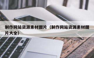 巴彦淖尔制作网站资源素材图片（制作网站资源素材图片大全）