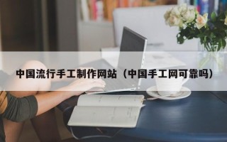 巴彦淖尔中国流行手工制作网站（中国手工网可靠吗）