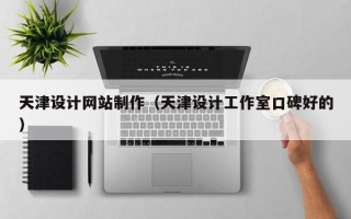 巴彦淖尔天津设计网站制作（天津设计工作室口碑好的）