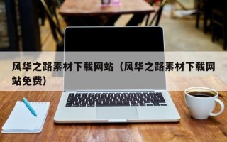 巴彦淖尔风华之路素材下载网站（风华之路素材下载网站免费）