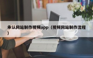 巴彦淖尔承认网站制作视频app（视频网站制作流程）